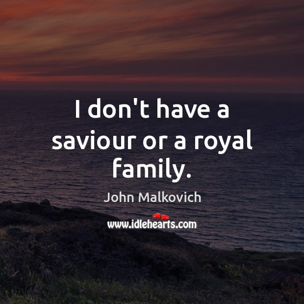 I don’t have a saviour or a royal family. John Malkovich Picture Quote