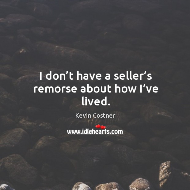 I don’t have a seller’s remorse about how I’ve lived. Kevin Costner Picture Quote