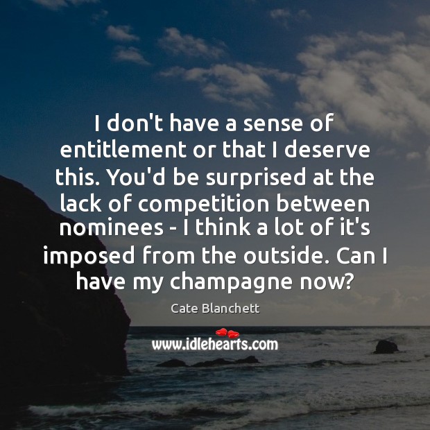 I don’t have a sense of entitlement or that I deserve this. Cate Blanchett Picture Quote