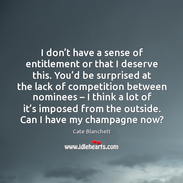 I don’t have a sense of entitlement or that I deserve this. Cate Blanchett Picture Quote