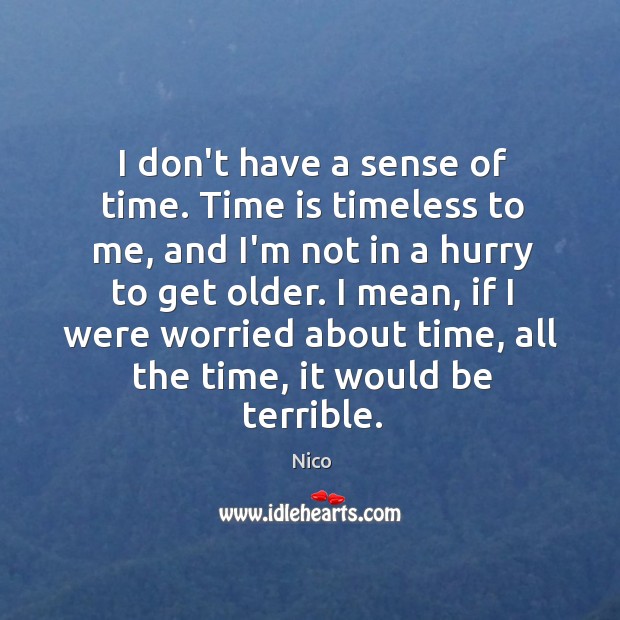 I don’t have a sense of time. Time is timeless to me, Image