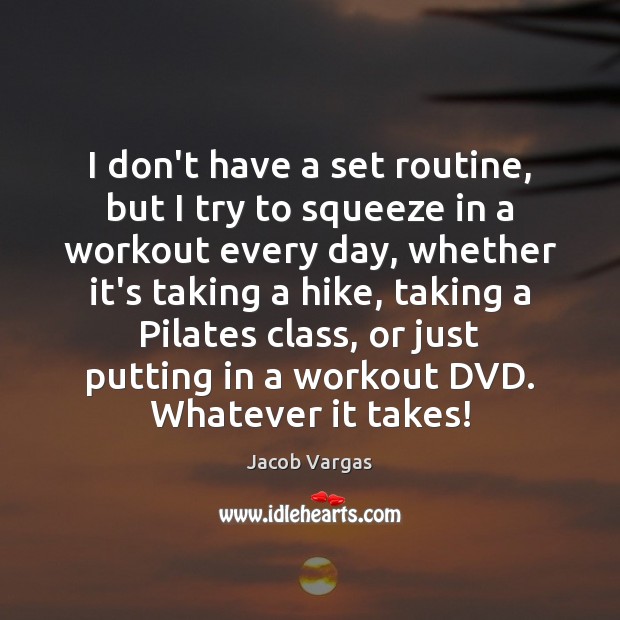 I don’t have a set routine, but I try to squeeze in Jacob Vargas Picture Quote