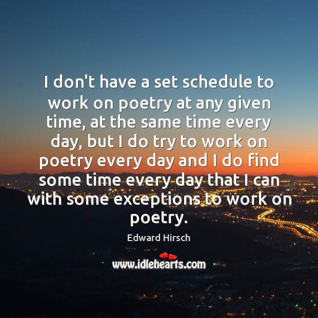 I don’t have a set schedule to work on poetry at any Edward Hirsch Picture Quote