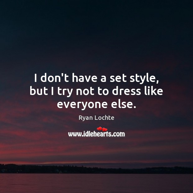 I don’t have a set style, but I try not to dress like everyone else. Ryan Lochte Picture Quote