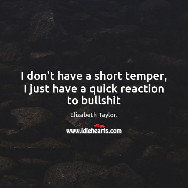 I don’t have a short temper, I just have a quick reaction to bullshit Image