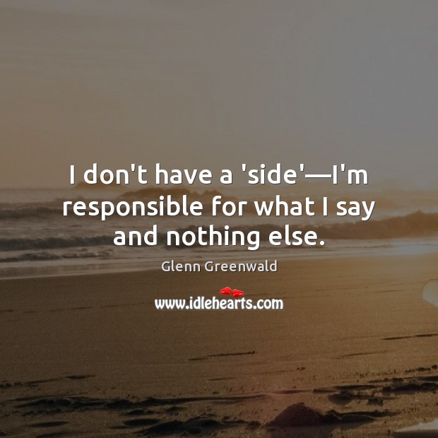 I don’t have a ‘side’—I’m responsible for what I say and nothing else. Image