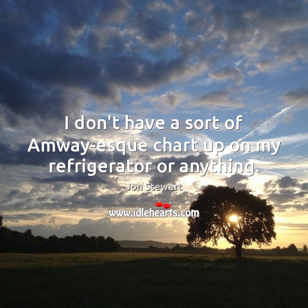 I don’t have a sort of Amway-esque chart up on my refrigerator or anything. Jon Stewart Picture Quote