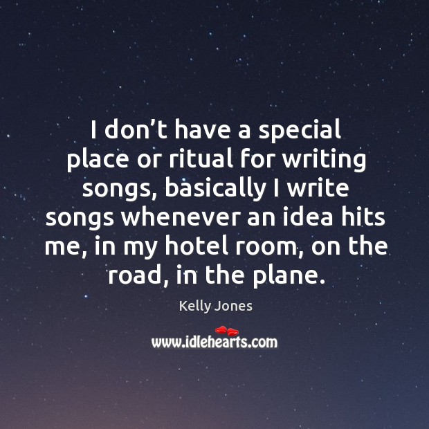 I don’t have a special place or ritual for writing songs, basically I write songs whenever Kelly Jones Picture Quote