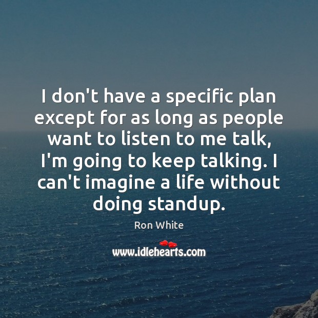I don’t have a specific plan except for as long as people Ron White Picture Quote