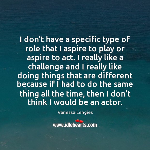 I don’t have a specific type of role that I aspire to Vanessa Lengies Picture Quote