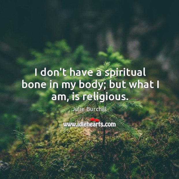 I don’t have a spiritual bone in my body; but what I am, is religious. Julie Burchill Picture Quote