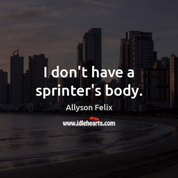 I don’t have a sprinter’s body. Allyson Felix Picture Quote