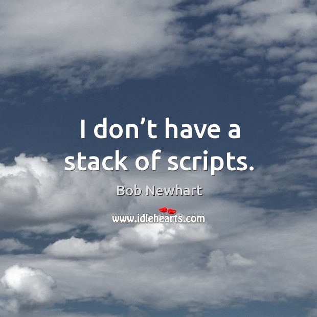 I don’t have a stack of scripts. Bob Newhart Picture Quote
