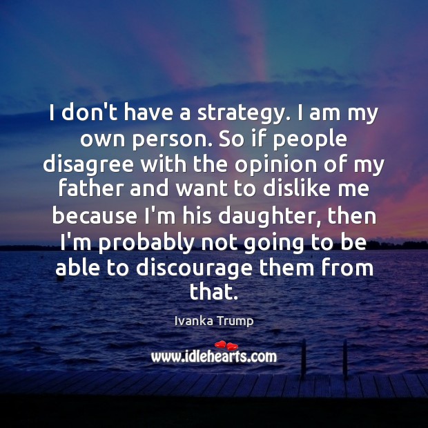 I don’t have a strategy. I am my own person. So if Ivanka Trump Picture Quote