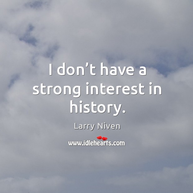 I don’t have a strong interest in history. Image