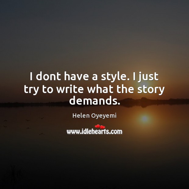 I dont have a style. I just try to write what the story demands. Helen Oyeyemi Picture Quote
