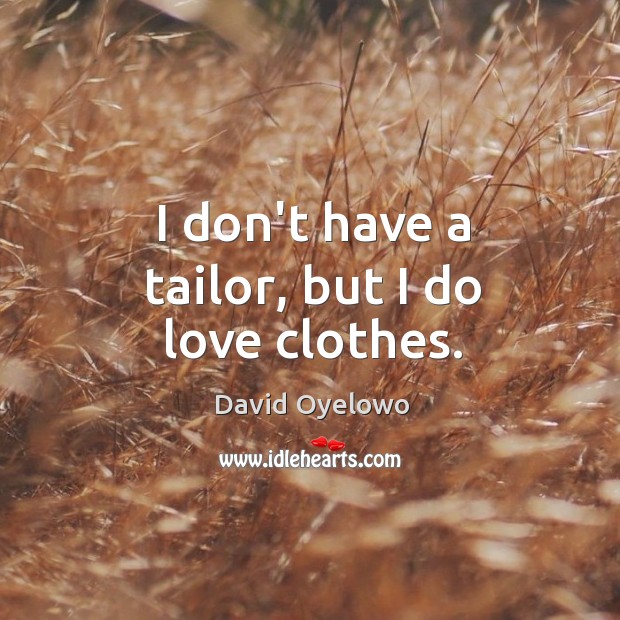 I don’t have a tailor, but I do love clothes. David Oyelowo Picture Quote