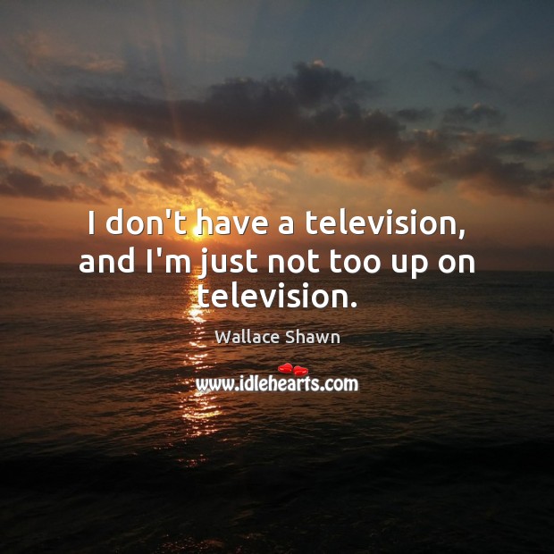 I don’t have a television, and I’m just not too up on television. Image