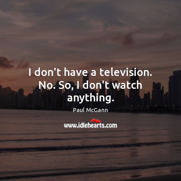 I don’t have a television. No. So, I don’t watch anything. Paul McGann Picture Quote