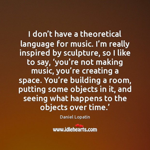 I don’t have a theoretical language for music. I’m really Daniel Lopatin Picture Quote