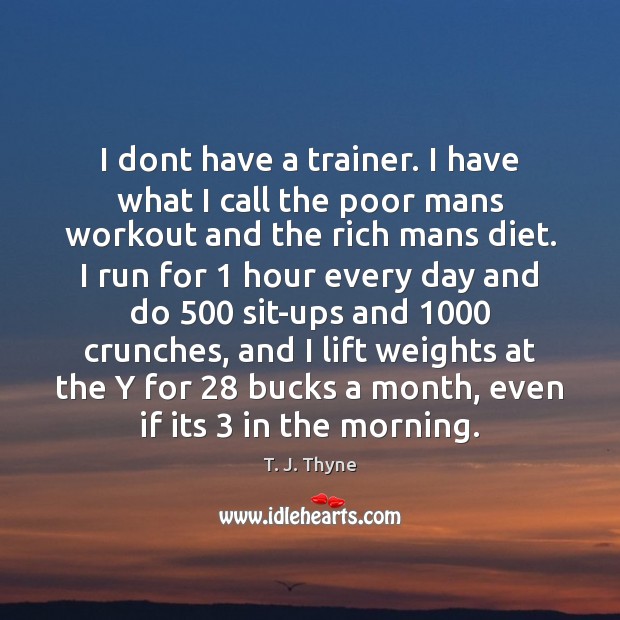 I dont have a trainer. I have what I call the poor T. J. Thyne Picture Quote