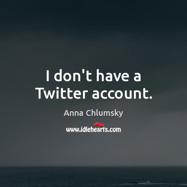 I don’t have a Twitter account. Anna Chlumsky Picture Quote