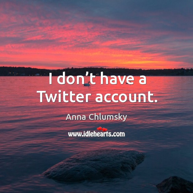 I don’t have a twitter account. Anna Chlumsky Picture Quote