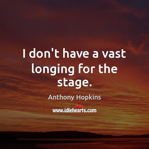 I don’t have a vast longing for the stage. Anthony Hopkins Picture Quote