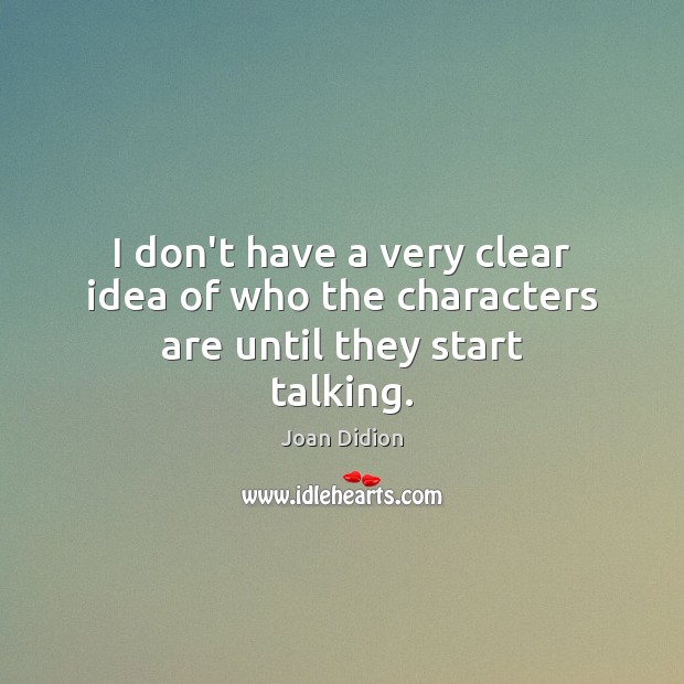I don’t have a very clear idea of who the characters are until they start talking. Joan Didion Picture Quote