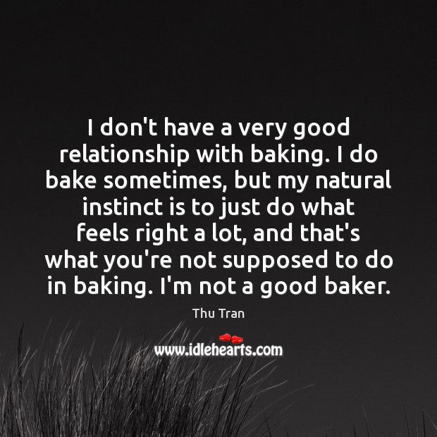 I don’t have a very good relationship with baking. I do bake Thu Tran Picture Quote