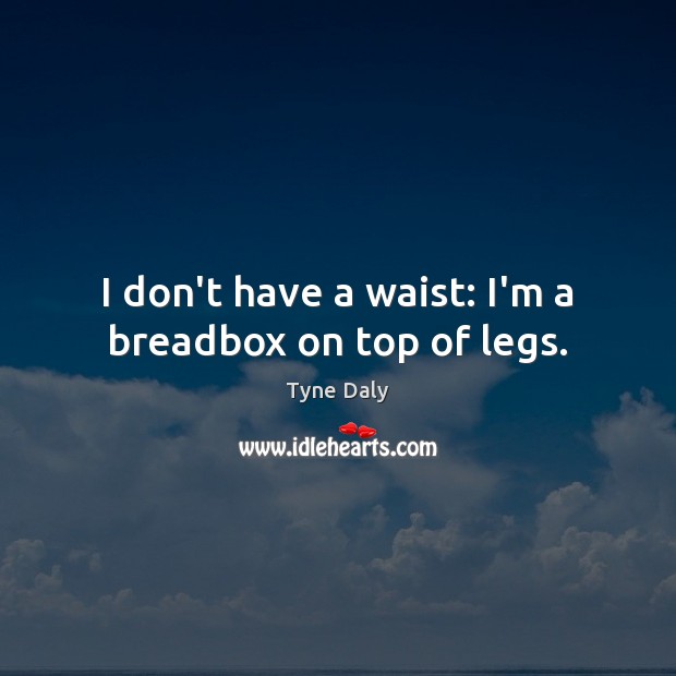 I don’t have a waist: I’m a breadbox on top of legs. Image