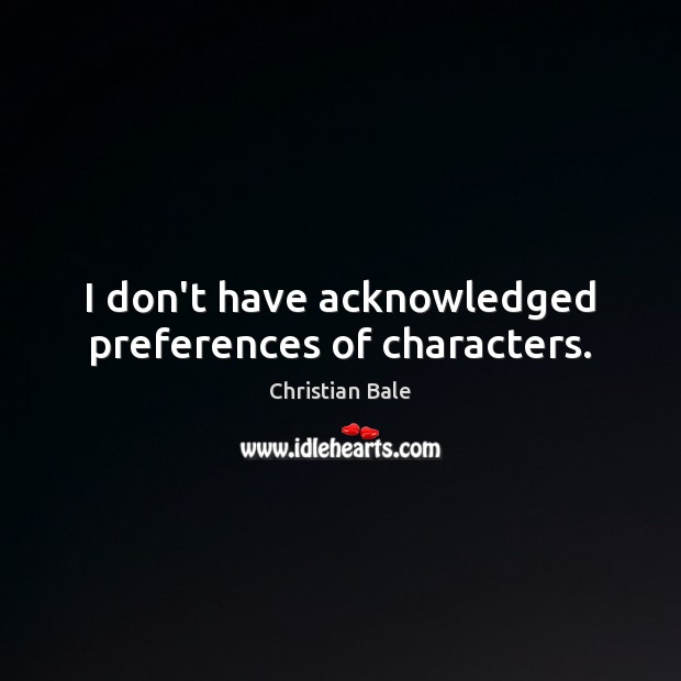 I don’t have acknowledged preferences of characters. Christian Bale Picture Quote