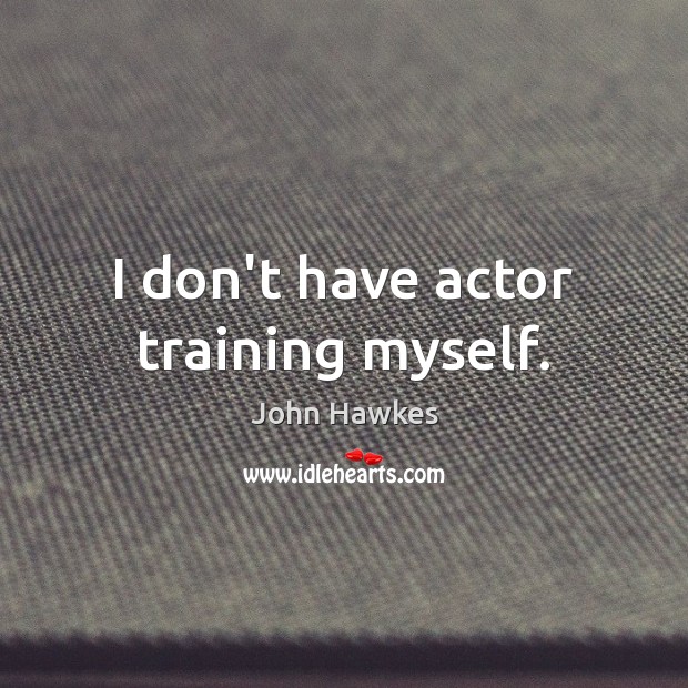 I don’t have actor training myself. John Hawkes Picture Quote