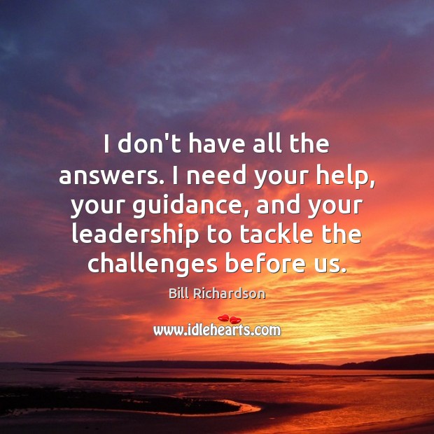 I don’t have all the answers. I need your help, your guidance, Bill Richardson Picture Quote