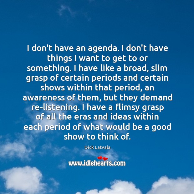 I don’t have an agenda. I don’t have things I want to Dick Latvala Picture Quote