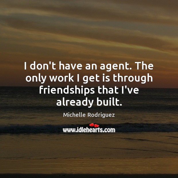 I don’t have an agent. The only work I get is through friendships that I’ve already built. Michelle Rodriguez Picture Quote