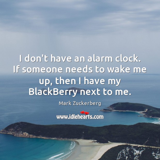 I don’t have an alarm clock. If someone needs to wake me Mark Zuckerberg Picture Quote
