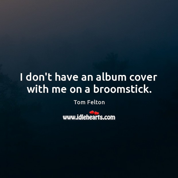 I don’t have an album cover with me on a broomstick. Tom Felton Picture Quote