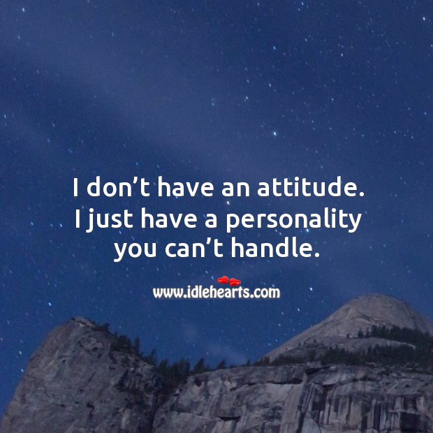 I don’t have an attitude. I just have a personality you can’t handle. Image