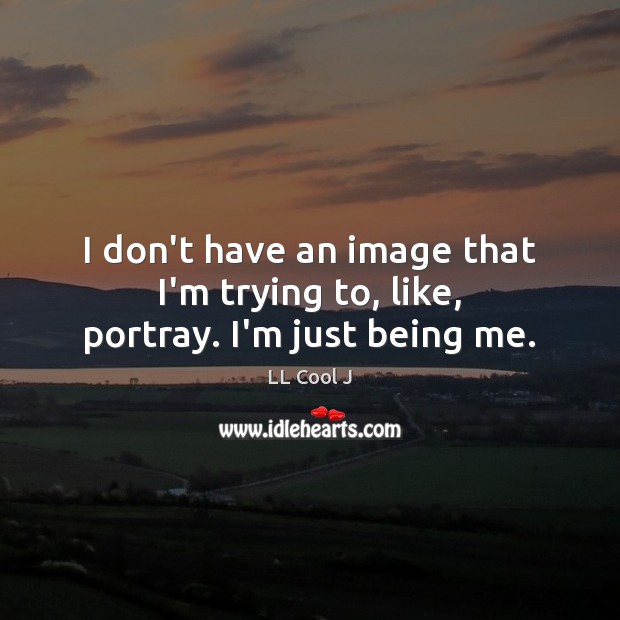 I don’t have an image that I’m trying to, like, portray. I’m just being me. LL Cool J Picture Quote
