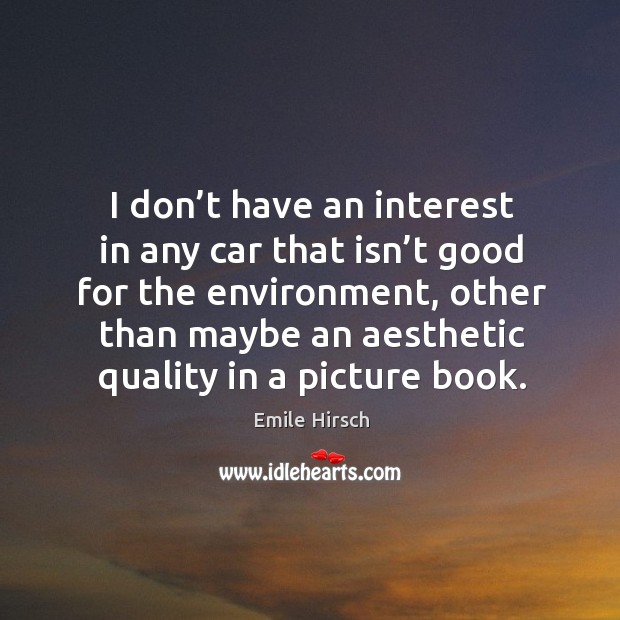 I don’t have an interest in any car that isn’t good for the environment, other than maybe an aesthetic quality in a picture book. Image