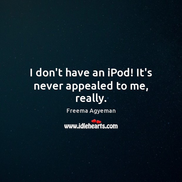 I don’t have an iPod! It’s never appealed to me, really. Freema Agyeman Picture Quote