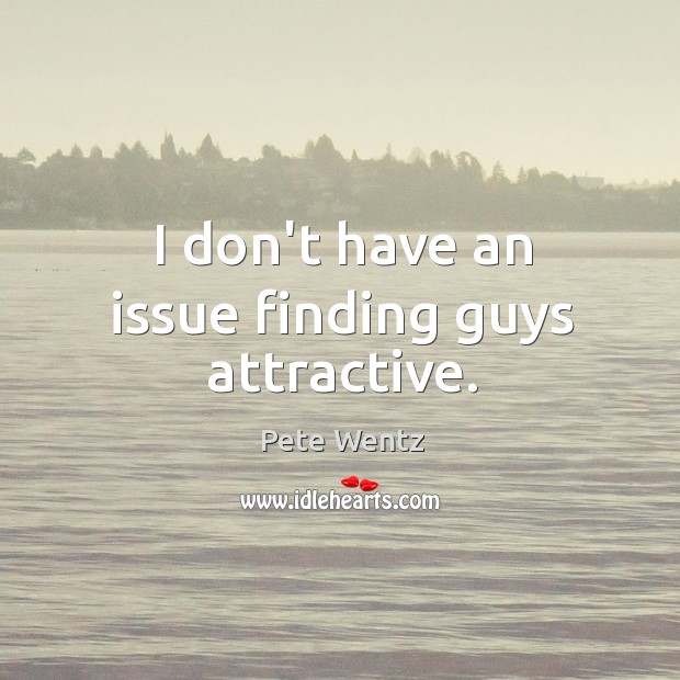 I don’t have an issue finding guys attractive. Pete Wentz Picture Quote