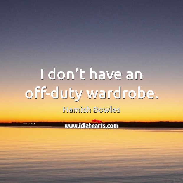 I don’t have an off-duty wardrobe. Hamish Bowles Picture Quote
