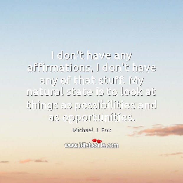 I don’t have any affirmations, I don’t have any of that stuff. Michael J. Fox Picture Quote