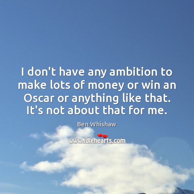 I don’t have any ambition to make lots of money or win Ben Whishaw Picture Quote