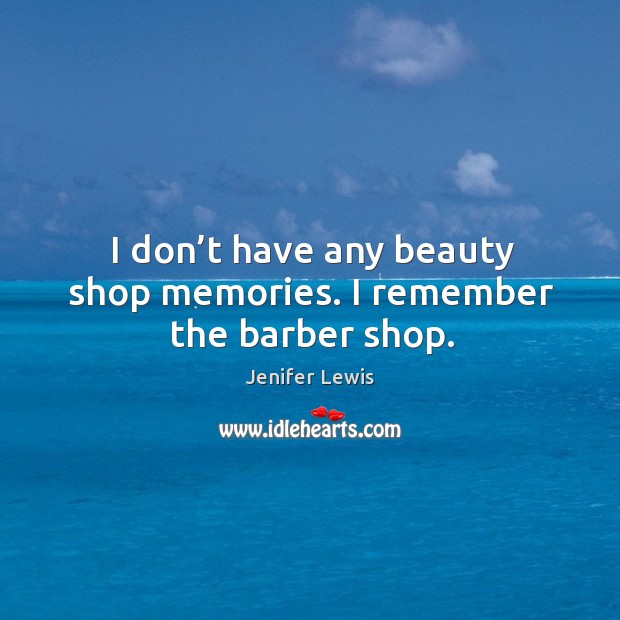 I don’t have any beauty shop memories. I remember the barber shop. Jenifer Lewis Picture Quote