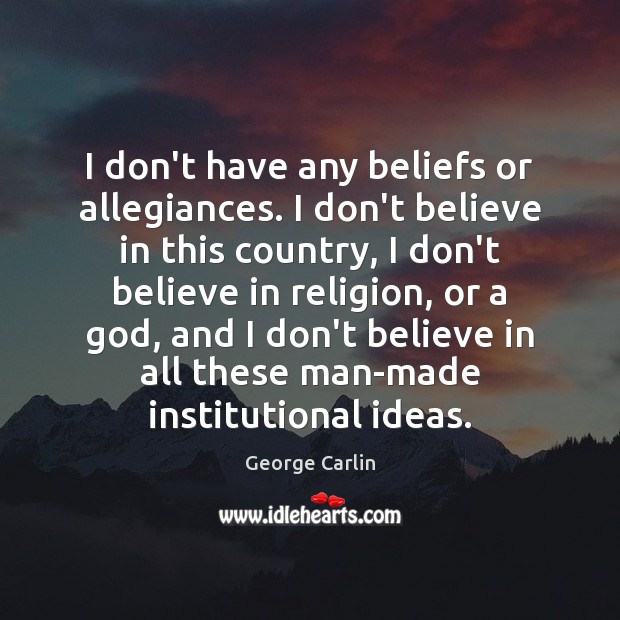I don’t have any beliefs or allegiances. I don’t believe in this George Carlin Picture Quote