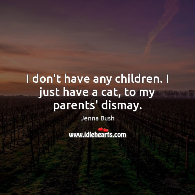 I don’t have any children. I just have a cat, to my parents’ dismay. Jenna Bush Picture Quote