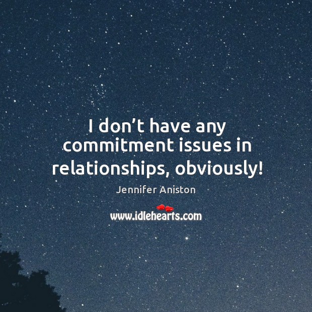 I don’t have any commitment issues in relationships, obviously! Jennifer Aniston Picture Quote